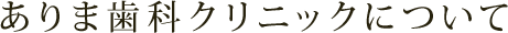 ありま歯科クリニックについて