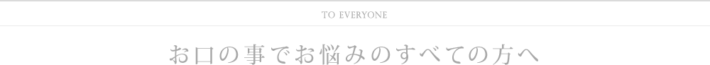 お口の事でお悩みのすべての方へ